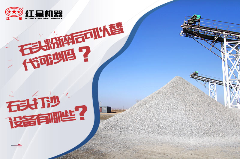 石頭打成沙粒大小可以替代河沙嗎？石頭打沙設(shè)備有哪些